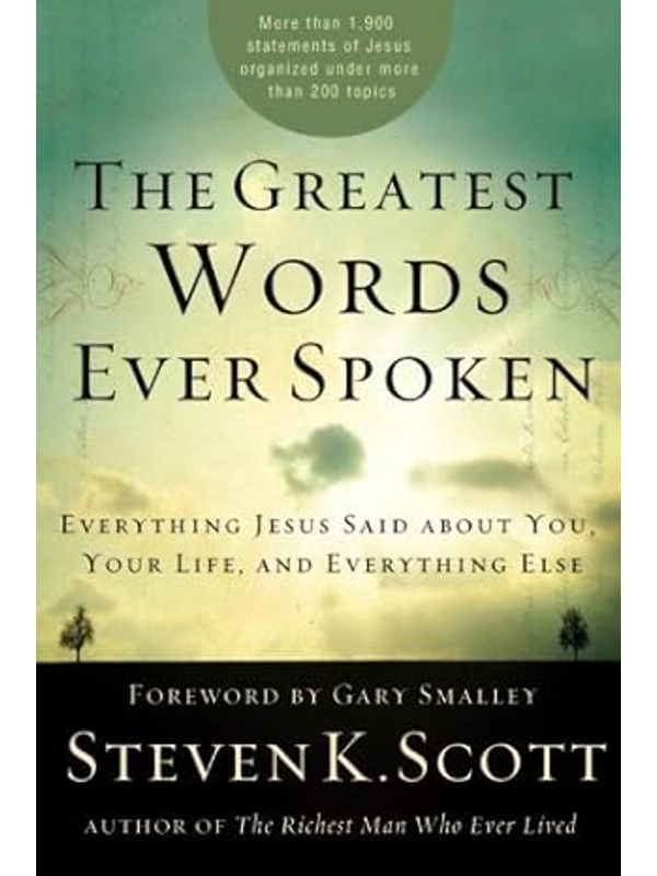 The Greatest Words Ever Spoken: Everything Jesus Said About You, Your Life, and Everything Else: By