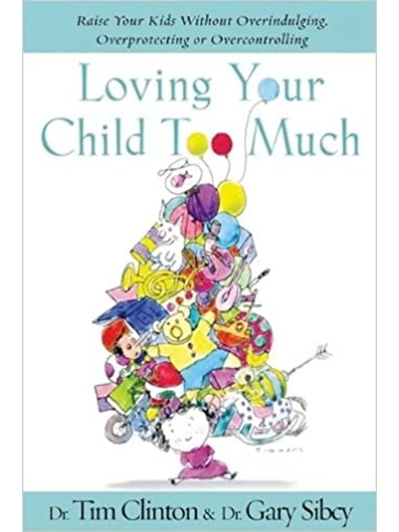 Loving Your Child Too Much: Raise Your Kids Without Over-Indulging, Over-Protecting Or Over-Contro..