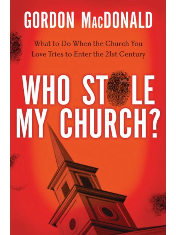 Who Stole My Church: What to Do When the Church You Love Tries to Enter the 21st Century by Gordon MacDonald