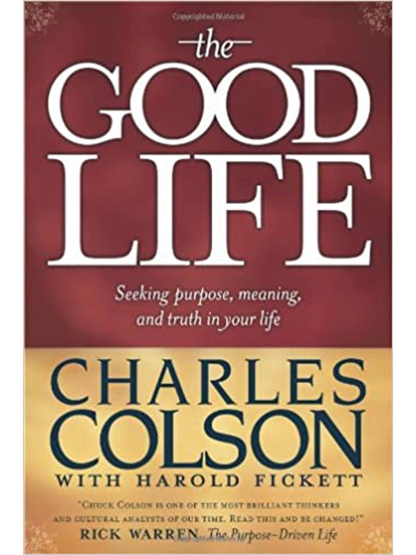 The Good Life: Seeking Purpose, Meaning, and Truth in Your Life Hardcover – By Charles Colson (Author), Harold Fickett (Contributor)