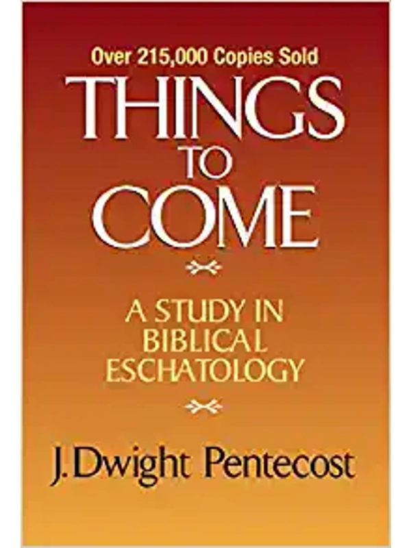 Things to Come: A Study in Biblical Eschatology