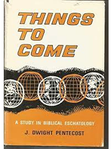 Things to Come: A Study in Biblical Eschatology Hardcover