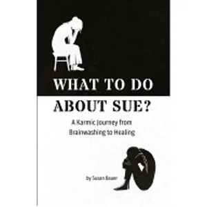 What To Do About Sue?;  A Karmic Journey from Brainwashing to Healing