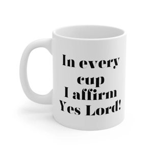 In Every Cup I affirm, Yes Lord, 11oz White Ceramic Coffee Mug In Every Cup I affirm, Yes Lord, 11oz White Ceramic Coffee Mug