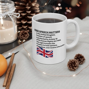 Free speech matters coffee mug
As promoted by the Free Speech Union

In the UK, free speech is the right to express and share ideas and opinions, as protected by Article 10 of the Human Rights Act 1998. This includes the right to speak out at protests, publish in books or magazines, or use social media. 
What is protected by free speech? Holding opinions, Receiving and sharing information, Political expression, Artistic expression, and Commercial expression.