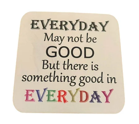 Everyday May Not Be Good, But there is Good in Everyday ~ Wooden Coaster