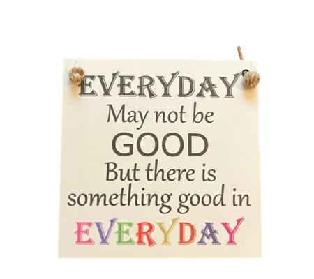 Everyday May Not Be Good, But there is Good in Everyday ~ Wooden Sign