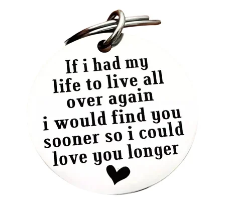 "If I had my life to live all over again, I would find you sooner so I could love you longer"