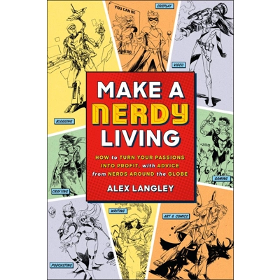 Make a Nerdy Living: How to Turn Your Passions into Profit, with Advice from Nerds Around the Globe