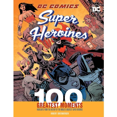 DC Comics Super Heroines: 100 Greatest Moments: Highlights from the History of the World's Greatest