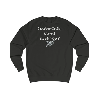 Funny Quote You're Cute, Can I Keep You Sweatshirt