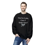 Funny Quote You're Cute, Can I Keep You Sweatshirt