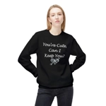 Funny Quote You're Cute, Can I Keep You Sweatshirt