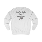 Funny Quote You're Cute, Can I Keep You Sweatshirt