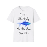You're The Only Fish In The Sea For Me Quote T-Shirt