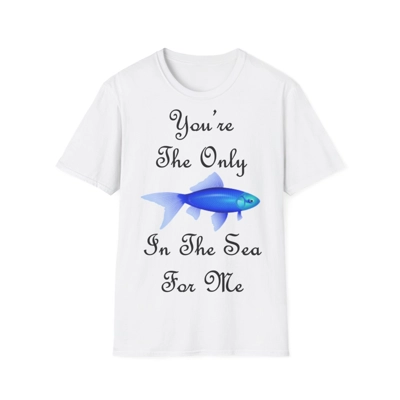 You're The Only Fish In The Sea For Me Quote T-Shirt