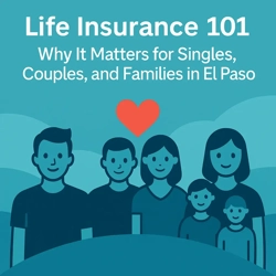 Life Insurance 101: Why It Matters for Singles, Couples, and Families in El Paso
