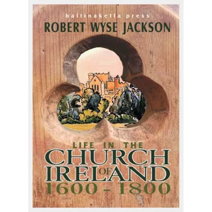 LIFE IN THE CHURCH OF IRELAND 1600-1800 by Robert Wyse Jackson
