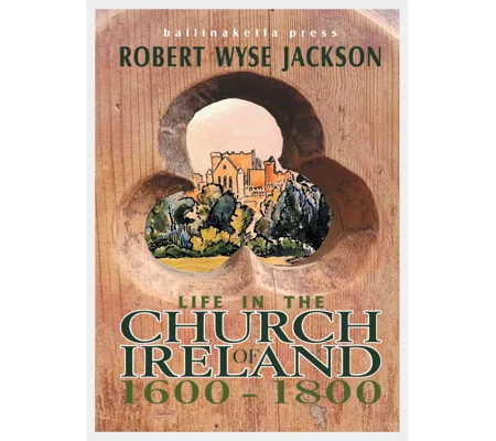 LIFE IN THE CHURCH OF IRELAND 1600-1800 by Robert Wyse Jackson