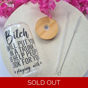 Bitch I Will Put You In A Trunk Glass Cup